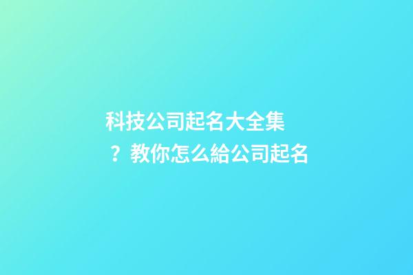 科技公司起名大全集？教你怎么給公司起名